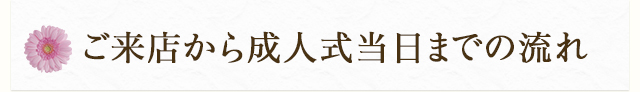 ご来店から成人式当日までの流れ