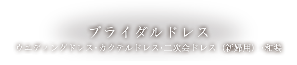 ブライダルドレス（ウエディングドレス・カクテルドレス・二次会ドレス（新婦用））・和装