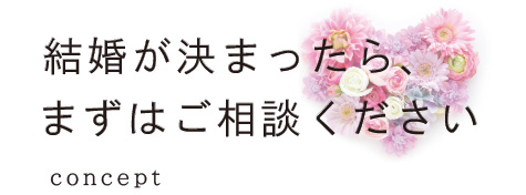 結婚が決まったら、まずはご相談ください